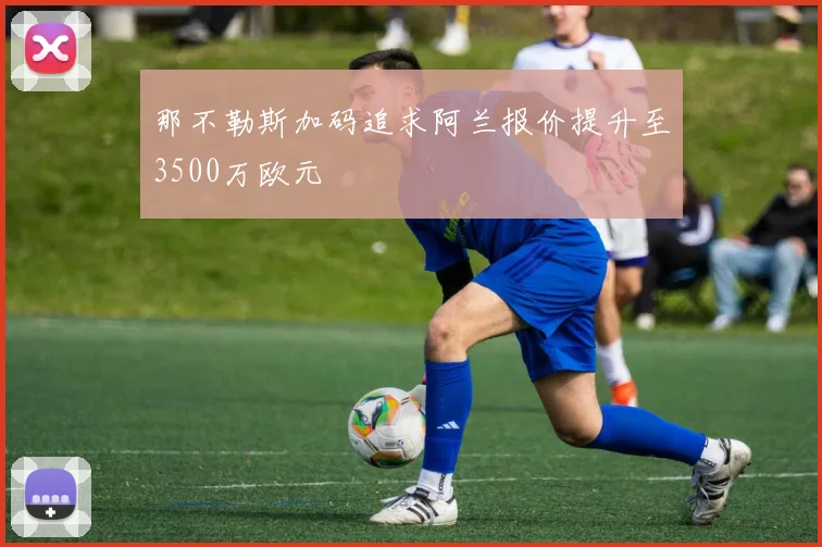 那不勒斯加码追求阿兰报价提升至3500万欧元