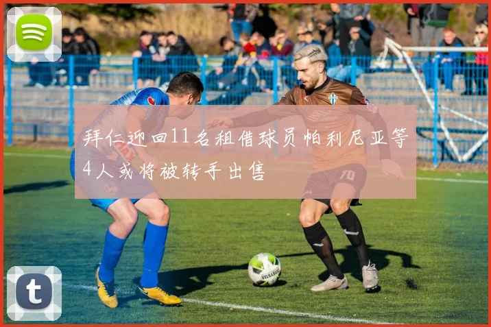 拜仁迎回11名租借球员帕利尼亚等4人或将被转手出售