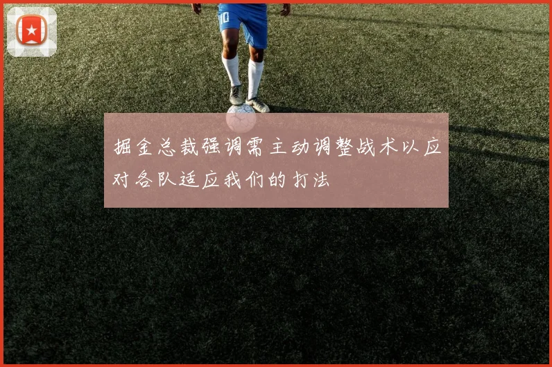 掘金总裁强调需主动调整战术以应对各队适应我们的打法