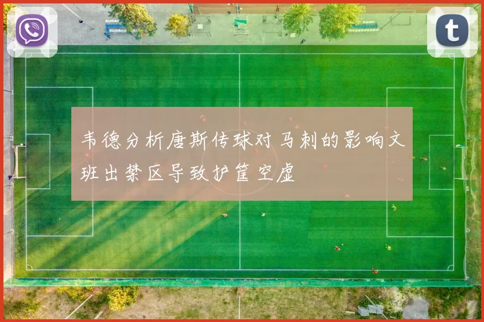 韦德分析唐斯传球对马刺的影响文班出禁区导致护筐空虚